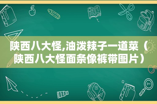 陕西八大怪,油泼辣子一道菜（陕西八大怪面条像裤带图片）
