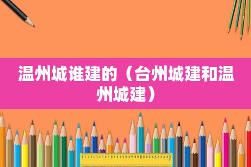 温州城谁建的（台州城建和温州城建）