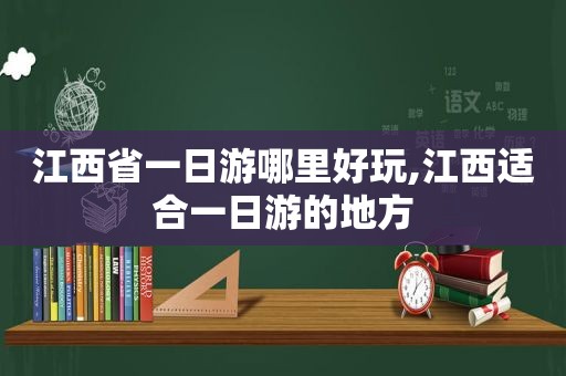 江西省一日游哪里好玩,江西适合一日游的地方