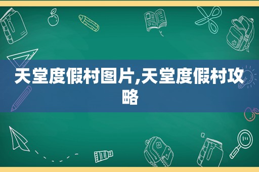 天堂度假村图片,天堂度假村攻略