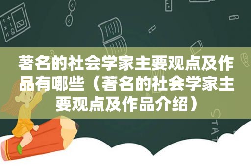 著名的社会学家主要观点及作品有哪些（著名的社会学家主要观点及作品介绍）