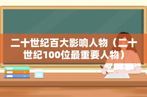二十世纪百大影响人物（二十世纪100位最重要人物）