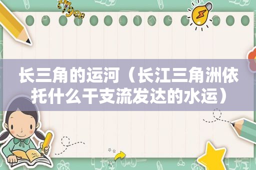 长三角的运河（长江三角洲依托什么干支流发达的水运）