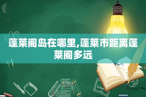 蓬莱阁岛在哪里,蓬莱市距离蓬莱阁多远