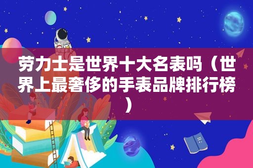 劳力士是世界十大名表吗（世界上最奢侈的手表品牌排行榜）