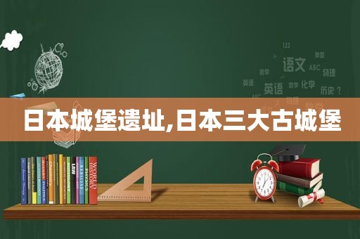 日本城堡遗址,日本三大古城堡