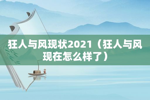狂人与风现状2021（狂人与风现在怎么样了）