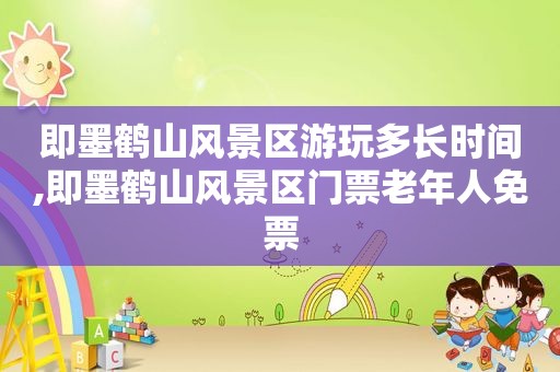 即墨鹤山风景区游玩多长时间,即墨鹤山风景区门票老年人免票