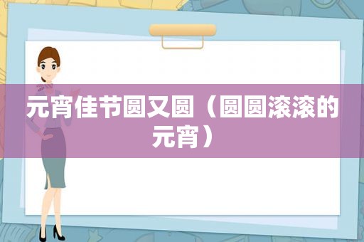 元宵佳节圆又圆（圆圆滚滚的元宵）
