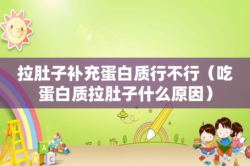 拉肚子补充蛋白质行不行（吃蛋白质拉肚子什么原因）