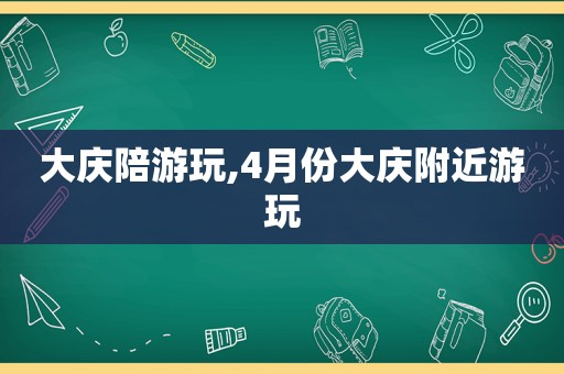 大庆陪游玩,4月份大庆附近游玩