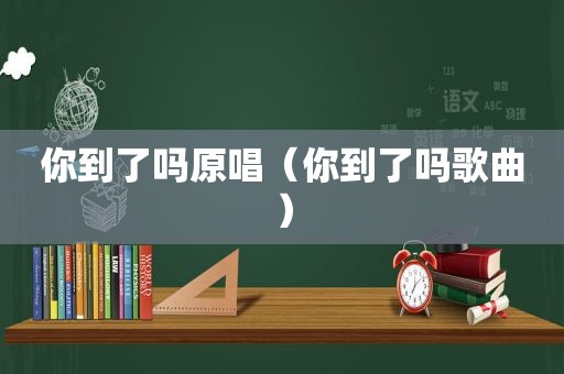 你到了吗原唱（你到了吗歌曲）