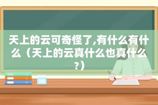 天上的云可奇怪了,有什么有什么（天上的云真什么也真什么?）