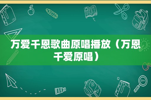 万爱千恩歌曲原唱播放（万恩千爱原唱）
