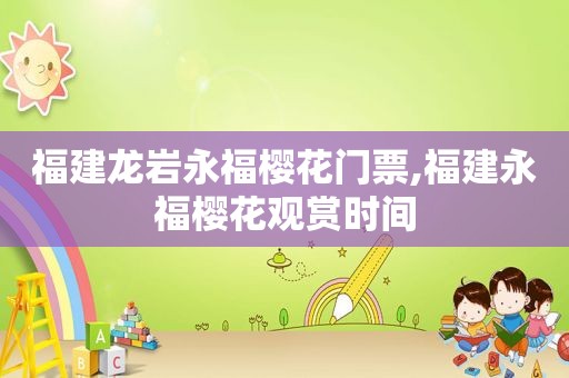 福建龙岩永福樱花门票,福建永福樱花观赏时间