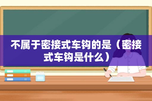 不属于密接式车钩的是（密接式车钩是什么）