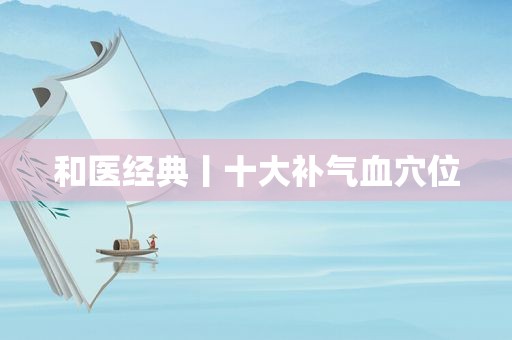 和医经典丨十大补气血穴位