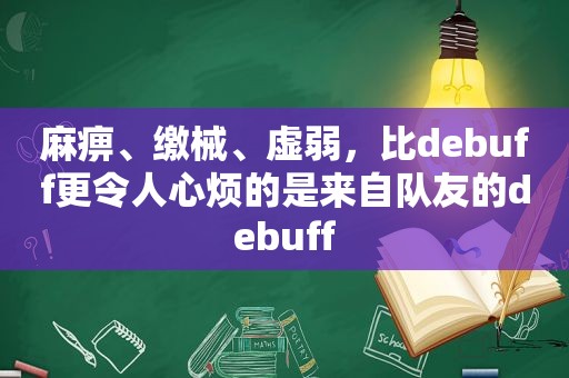 麻痹、缴械、虚弱，比debuff更令人心烦的是来自队友的debuff