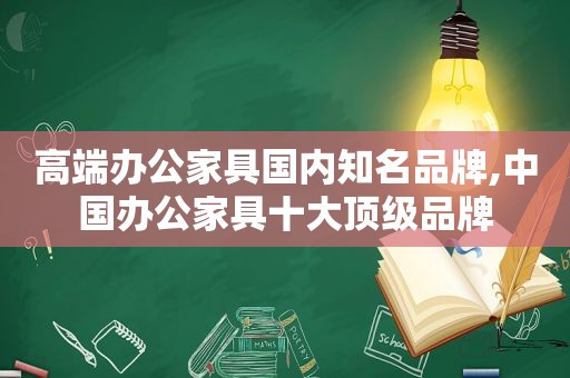 高端办公家具国内知名品牌,中国办公家具十大顶级品牌