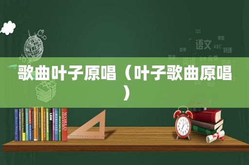 歌曲叶子原唱（叶子歌曲原唱）