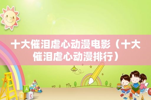 十大催泪虐心动漫电影（十大催泪虐心动漫排行）