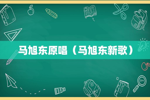 马旭东原唱（马旭东新歌）