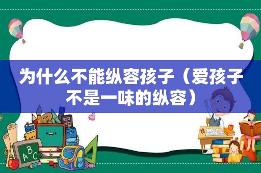 为什么不能纵容孩子（爱孩子不是一味的纵容）