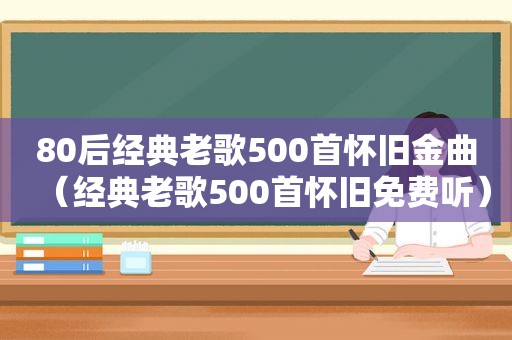 80后经典老歌500首怀旧金曲（经典老歌500首怀旧免费听）