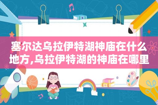塞尔达乌拉伊特湖神庙在什么地方,乌拉伊特湖的神庙在哪里