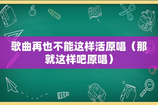 歌曲再也不能这样活原唱（那就这样吧原唱）