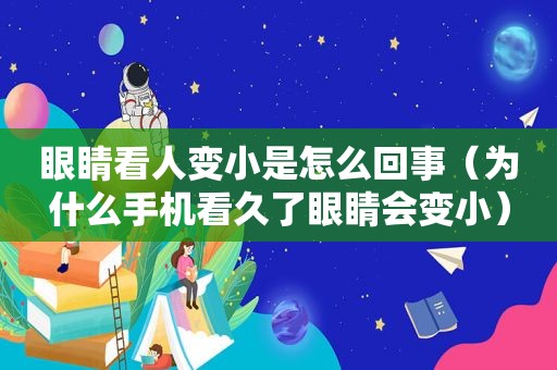 眼睛看人变小是怎么回事（为什么手机看久了眼睛会变小）