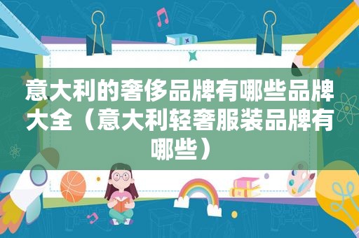 意大利的奢侈品牌有哪些品牌大全（意大利轻奢服装品牌有哪些）