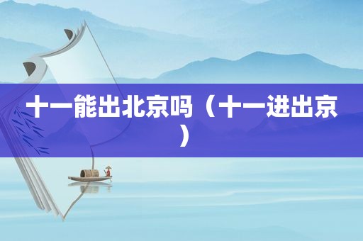 十一能出北京吗（十一进出京）