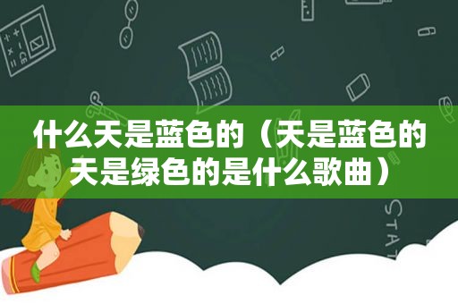 什么天是蓝色的（天是蓝色的天是绿色的是什么歌曲）
