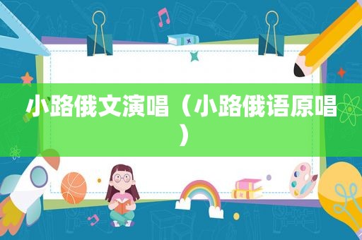 小路俄文演唱（小路俄语原唱）