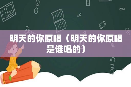 明天的你原唱（明天的你原唱是谁唱的）