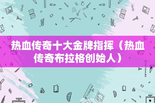 热血传奇十大金牌指挥（热血传奇布拉格创始人）