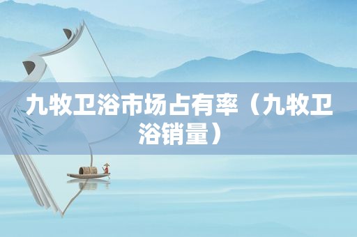 九牧卫浴市场占有率（九牧卫浴销量）