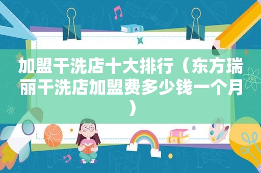 加盟干洗店十大排行（东方瑞丽干洗店加盟费多少钱一个月）