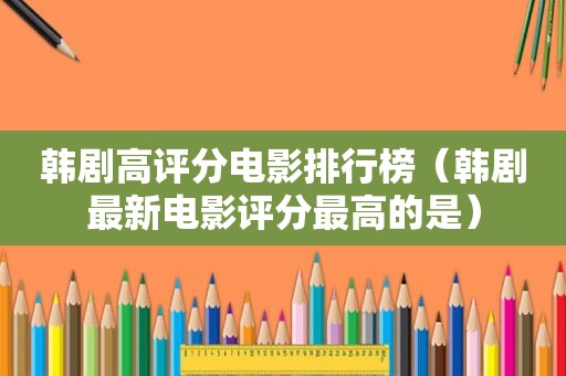 韩剧高评分电影排行榜（韩剧最新电影评分最高的是）