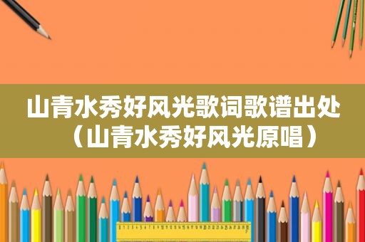 山青水秀好风光歌词歌谱出处（山青水秀好风光原唱）