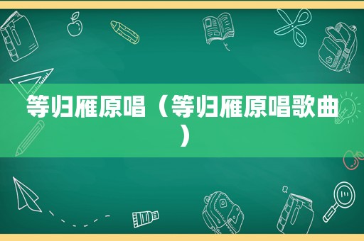 等归雁原唱（等归雁原唱歌曲）