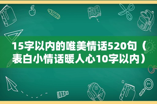 15字以内的唯美情话520句（表白小情话暖人心10字以内）