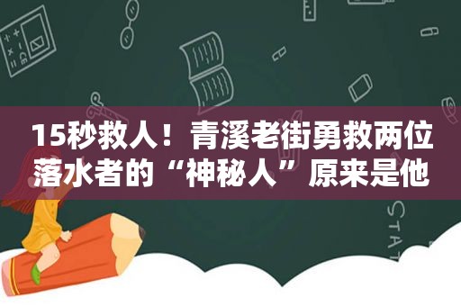 15秒救人！青溪老街勇救两位落水者的“神秘人”原来是他
