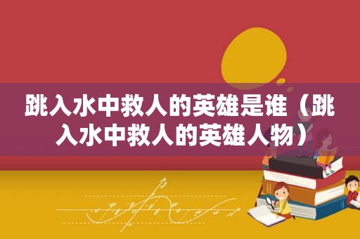 跳入水中救人的英雄是谁（跳入水中救人的英雄人物）
