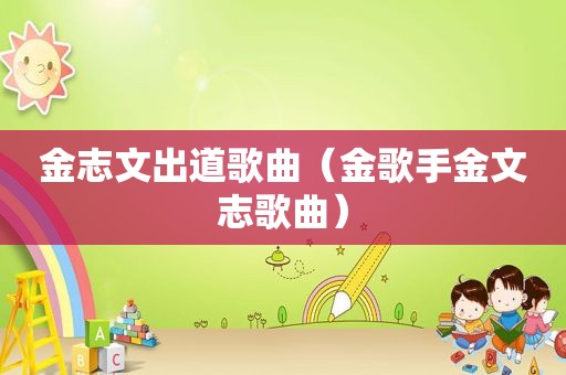 金志文出道歌曲（金歌手金文志歌曲）