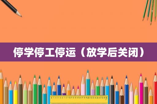 停学停工停运（放学后关闭）