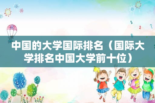 中国的大学国际排名（国际大学排名中国大学前十位）