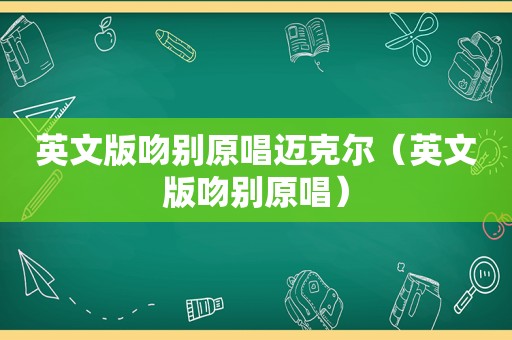 英文版吻别原唱迈克尔（英文版吻别原唱）