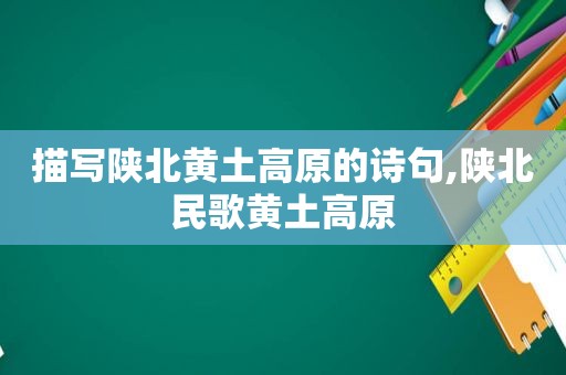 描写陕北黄土高原的诗句,陕北民歌黄土高原
